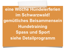 eine Woche Hündelerferien im Schwarzwald! 
gemütliches Beisammensein
Hundetraining
Spass und Sport
siehe Detailprogramm